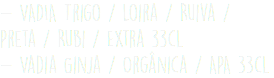 - VADIA Trigo / Loira / Ruiva / Preta / Rubi / Extra 33cl - Vadia Ginja / Orgânica / APA 33cl